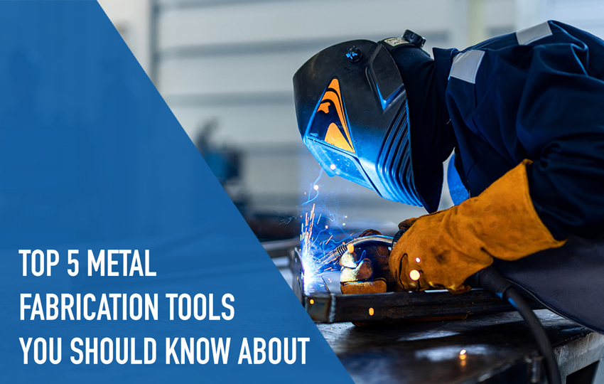 Top 5 Metal Fabrication Tools You Should Know About